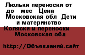 Люльки переноски от 0 до 9 мес › Цена ­ 1 500 - Московская обл. Дети и материнство » Коляски и переноски   . Московская обл.